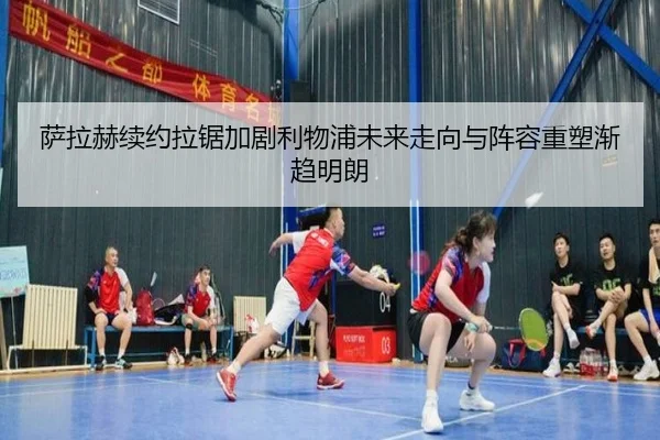 萨拉赫续约拉锯加剧利物浦未来走向与阵容重塑渐趋明朗